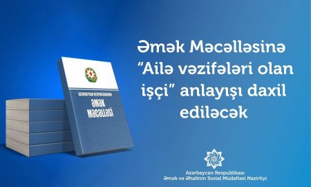 Əmək Məcəlləsinə “Ailə vəzifələri olan işçi” anlayışı daxil ediləcək