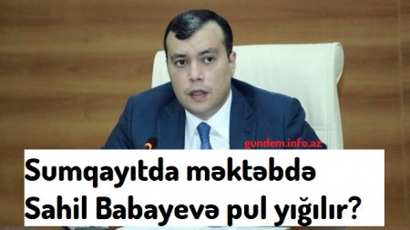 Məktəb direktoru Sahil Babayevə pul yığır?