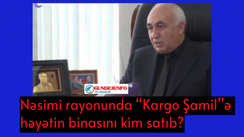 Nəsimi rayonunda “Kargo Şamil”ə həyətin binasını kim satıb? - Nəsimi rayonunda “Kargo Şamil”ə həyətin binasını kim satıb? -