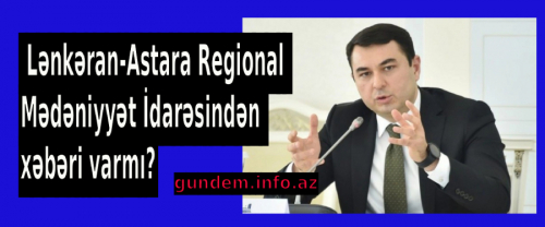 Adil Kərimlinin  Lənkəran-Astara Regional Mədəniyyət İdarəsindən xəbəri varmı? 