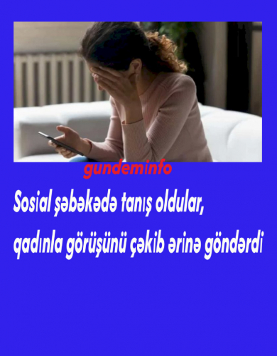 Sosial şəbəkədə tanış oldular, qadınla görüşünü çəkib ərinə göndərdi